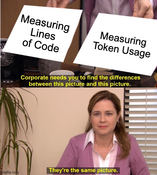 The Office meme: Corporate asks you to find the difference between measuring lines of code and measuring token consumption. Pam: They’re the same picture.